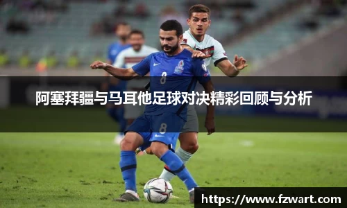 阿塞拜疆与马耳他足球对决精彩回顾与分析