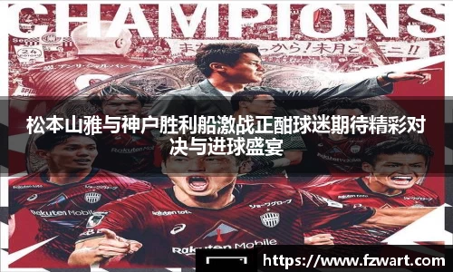 松本山雅与神户胜利船激战正酣球迷期待精彩对决与进球盛宴